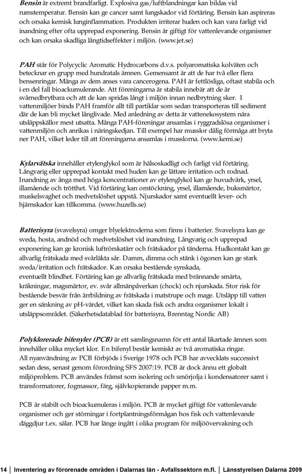 Bensin är giftigt för vattenlevande organismer och kan orsaka skadliga långtidseffekter i miljön. (www.jet.se) PAH står för Polycyclic Aromatic Hydrocarbons d.v.s. polyaromatiska kolväten och betecknar en grupp med hundratals ämnen.