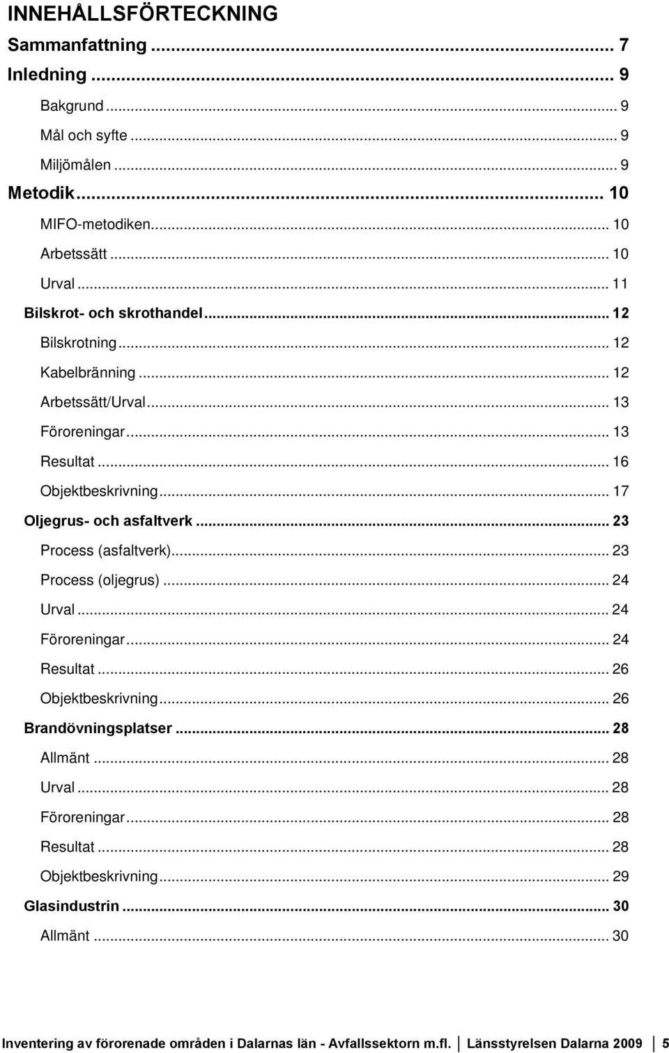 .. 17 Oljegrus- och asfaltverk... 23 Process (asfaltverk)... 23 Process (oljegrus)... 24 Urval... 24 Föroreningar... 24 Resultat... 26 Objektbeskrivning... 26 Brandövningsplatser.