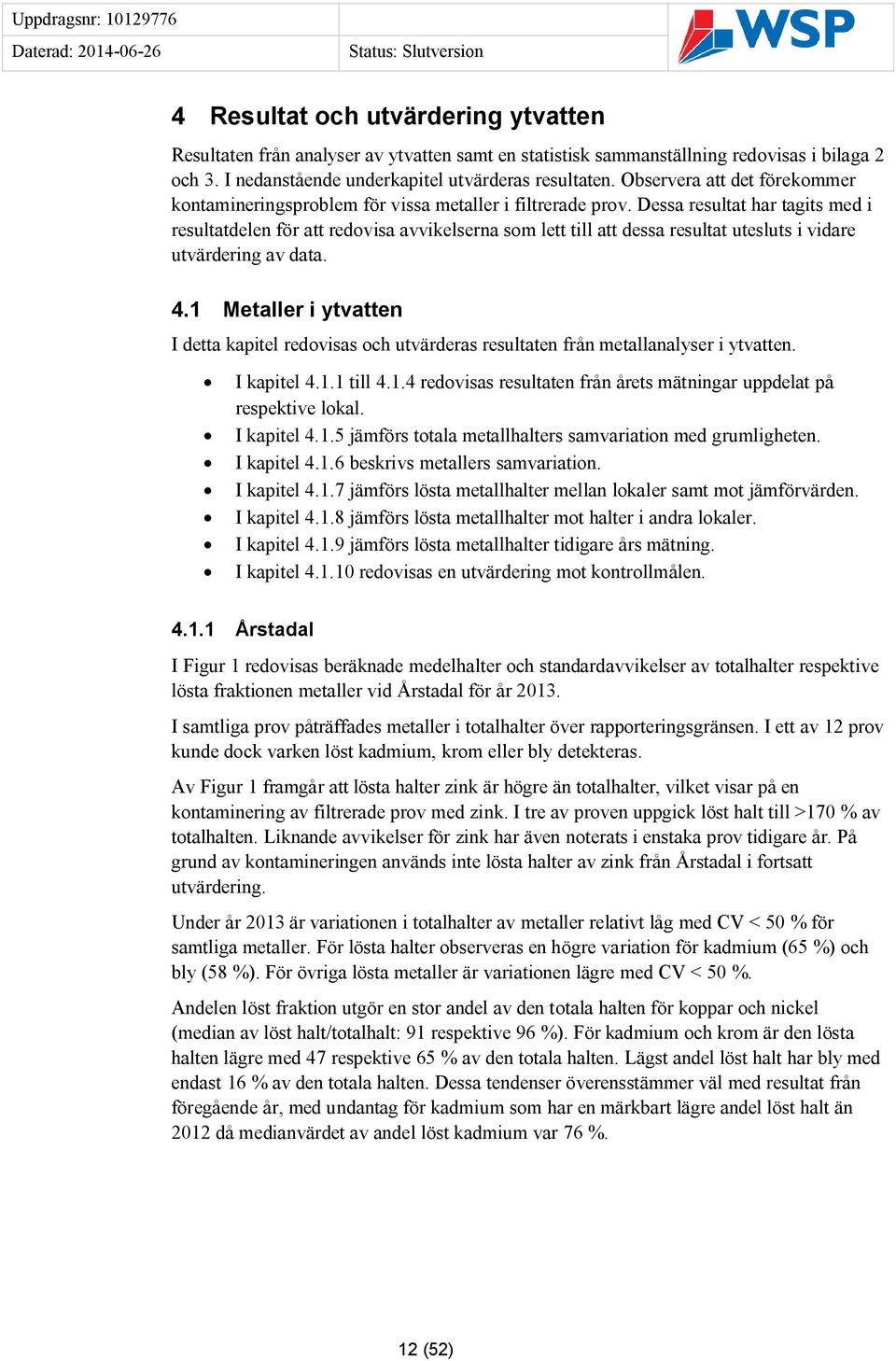 Dessa resultat har tagits med i resultatdelen för att redovisa avvikelserna som lett till att dessa resultat utesluts i vidare utvärdering av data. 4.