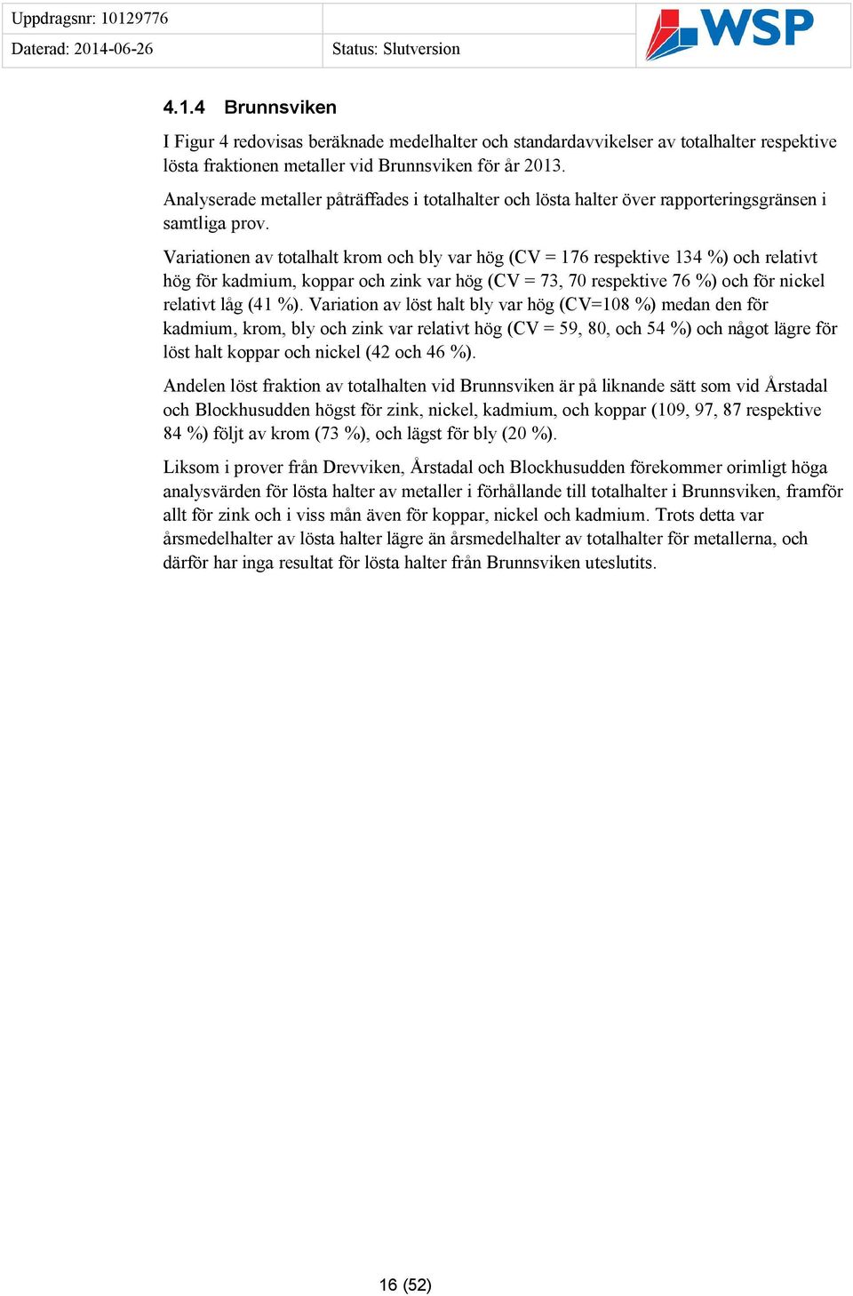 Variationen av totalhalt krom och bly var hög (CV = 176 respektive 134 %) och relativt hög för kadmium, koppar och zink var hög (CV = 73, 70 respektive 76 %) och för nickel relativt låg (41 %).