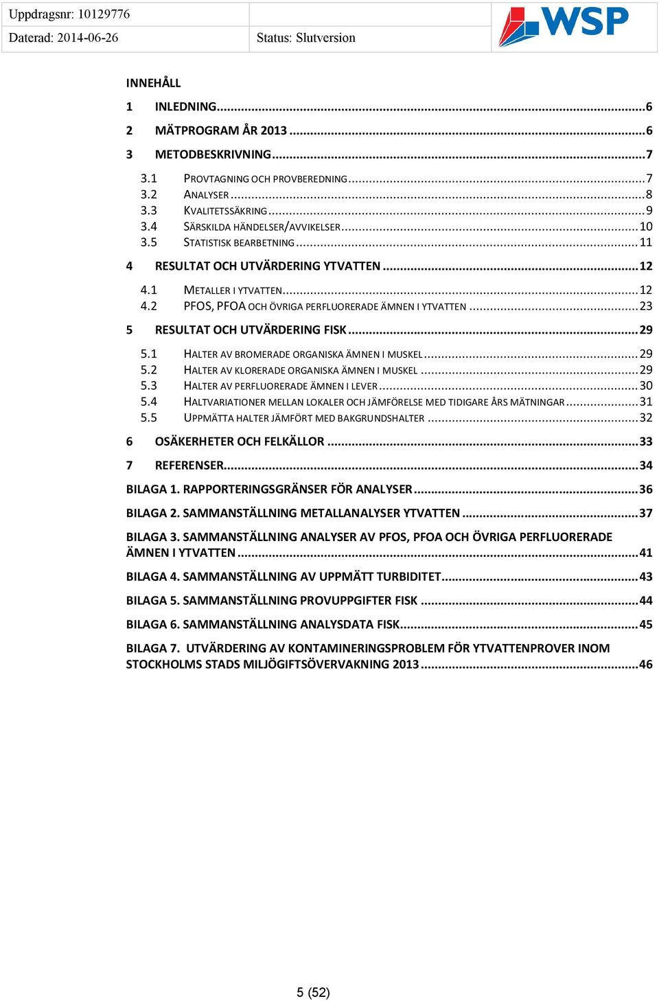 .. 29 5.1 HALTER AV BROMERADE ORGANISKA ÄMNEN I MUSKEL... 29 5.2 HALTER AV KLORERADE ORGANISKA ÄMNEN I MUSKEL... 29 5.3 HALTER AV PERFLUORERADE ÄMNEN I LEVER... 30 5.