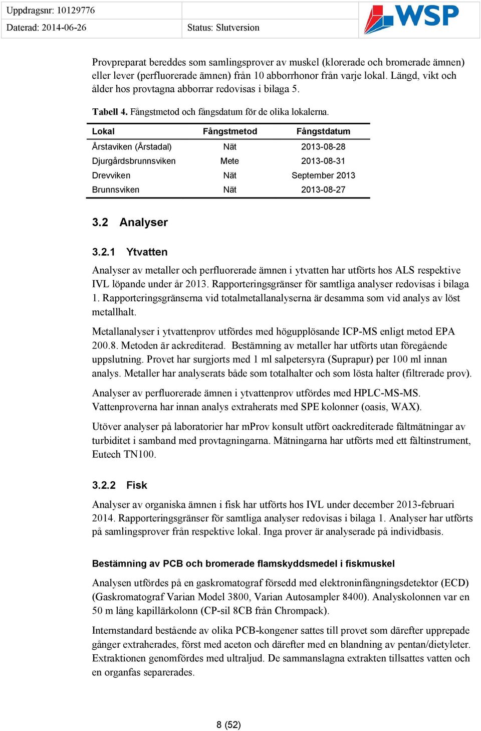 Lokal Fångstmetod Fångstdatum Årstaviken (Årstadal) Nät 2013-08-28 Djurgårdsbrunnsviken Mete 2013-08-31 Drevviken Nät September 2013 Brunnsviken Nät 2013-08-27 3.2 Analyser 3.2.1 Ytvatten Analyser av metaller och perfluorerade ämnen i ytvatten har utförts hos ALS respektive IVL löpande under år 2013.