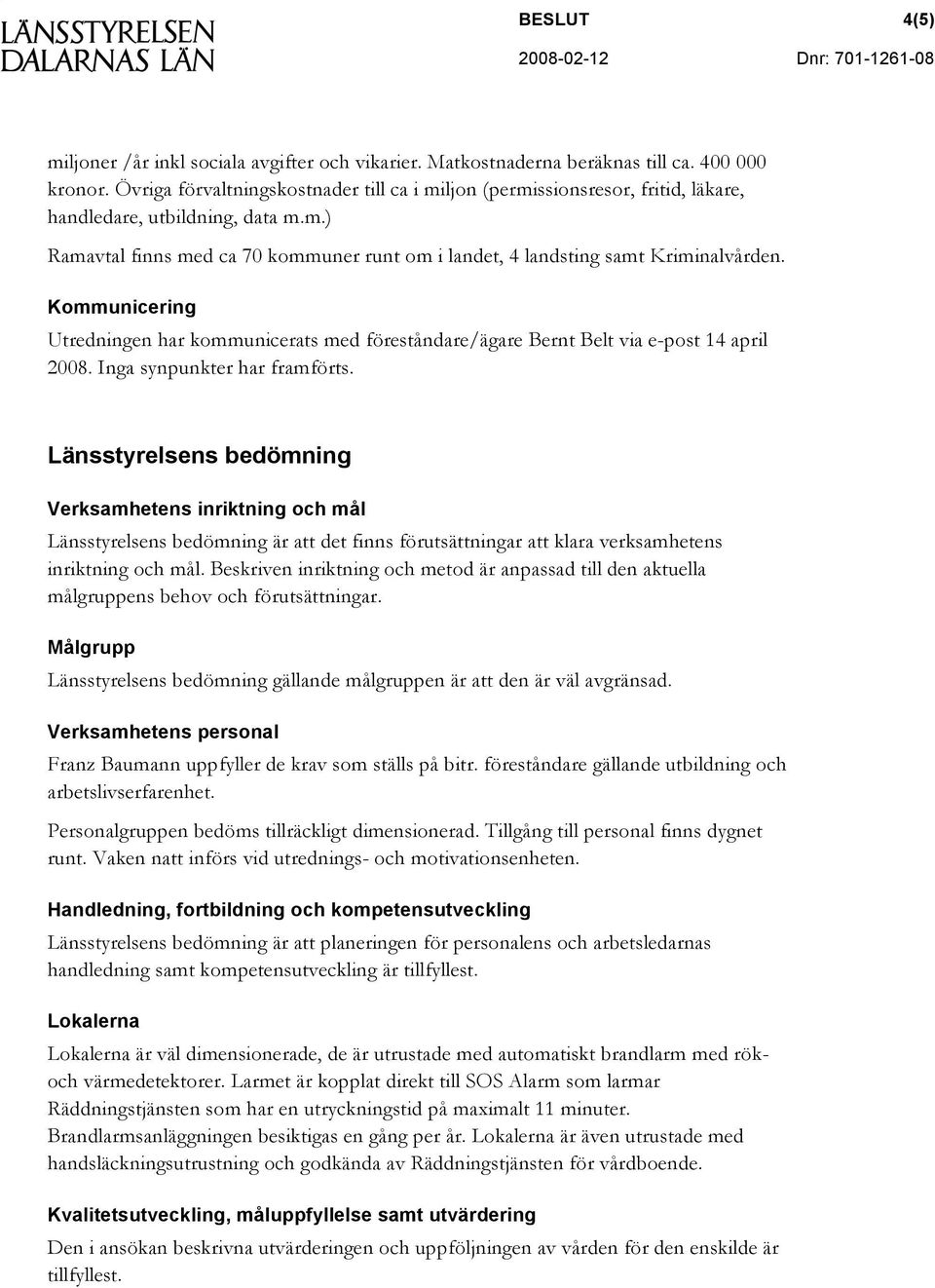 Kommunicering Utredningen har kommunicerats med föreståndare/ägare Bernt Belt via e-post 14 april 2008. Inga synpunkter har framförts.