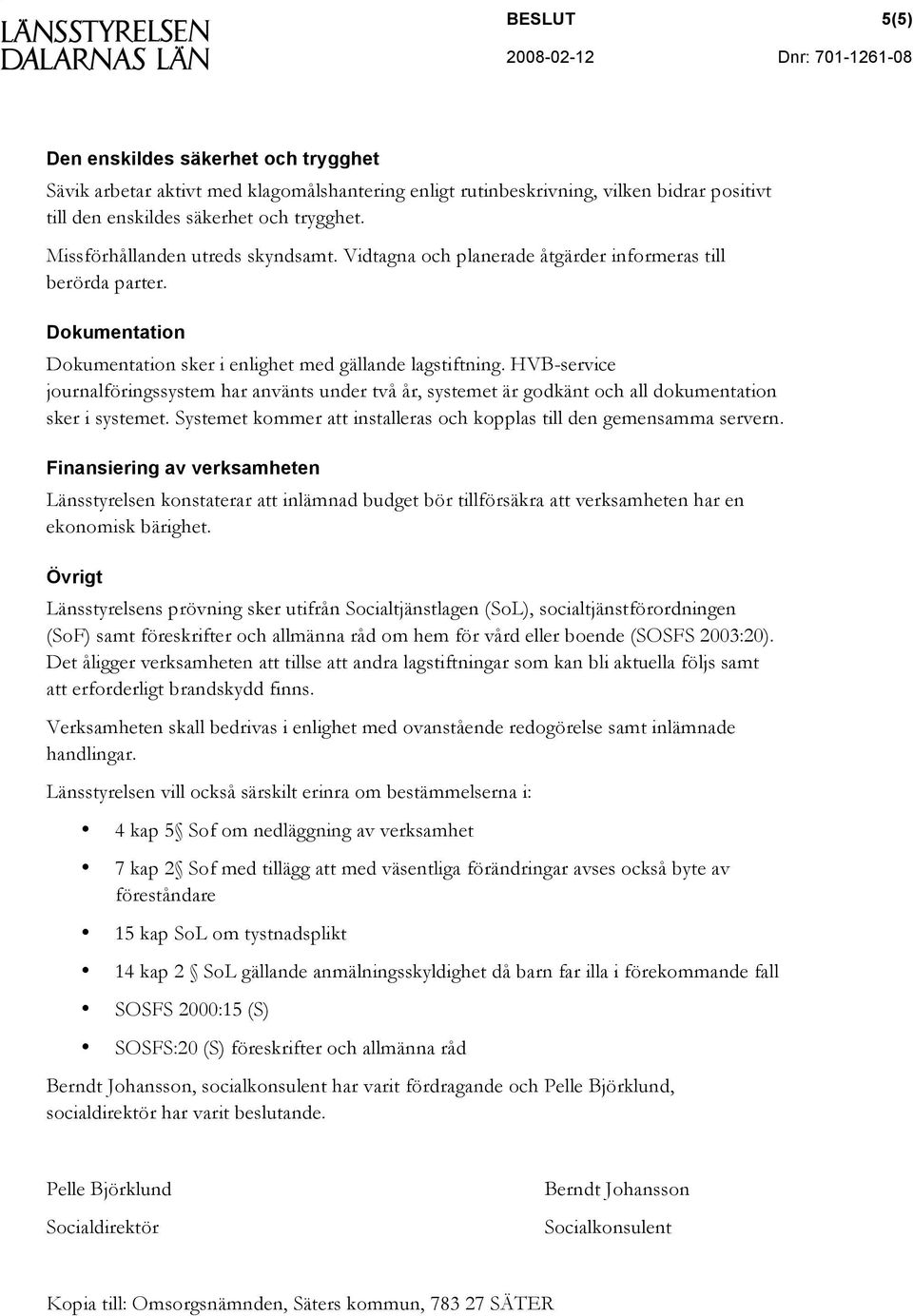 HVB-service journalföringssystem har använts under två år, systemet är godkänt och all dokumentation sker i systemet. Systemet kommer att installeras och kopplas till den gemensamma servern.