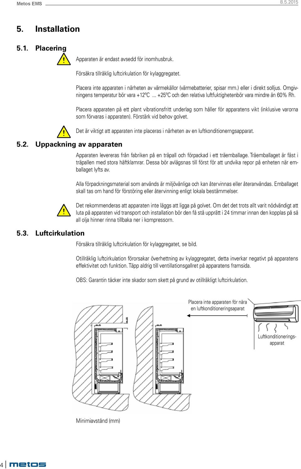 .. +25ºC och den relativa luftfuktighetenbör vara mindre än 60% Rh. Placera apparaten på ett plant vibrationsfritt underlag som håller för apparatens vikt (inklusive varorna som förvaras i apparaten).