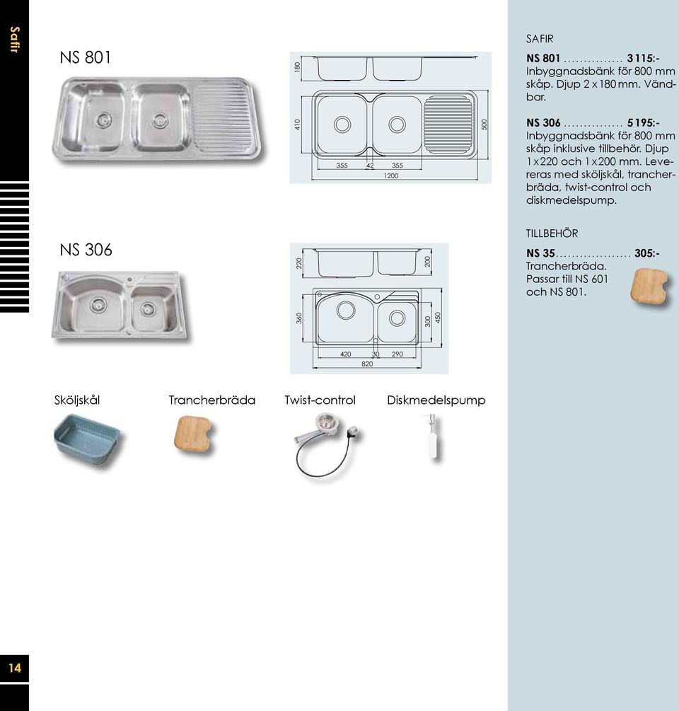 Levereras med sköljskål, trancherbräda, twist-control och diskmedelspump. NS 306 220 200 TILLBEHÖR NS 35.