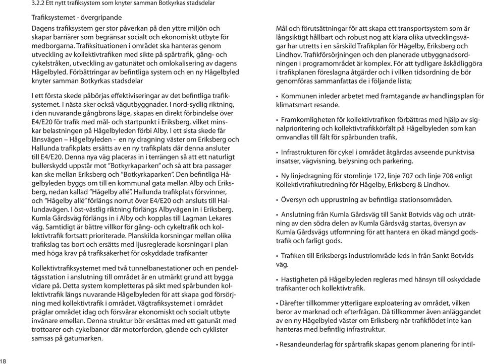 Trafiksituationen i området ska hanteras genom utveckling av kollektivtrafiken med sikte på spårtrafik, gång- och cykelstråken, utveckling av gatunätet och omlokalisering av dagens Hågelbyled.