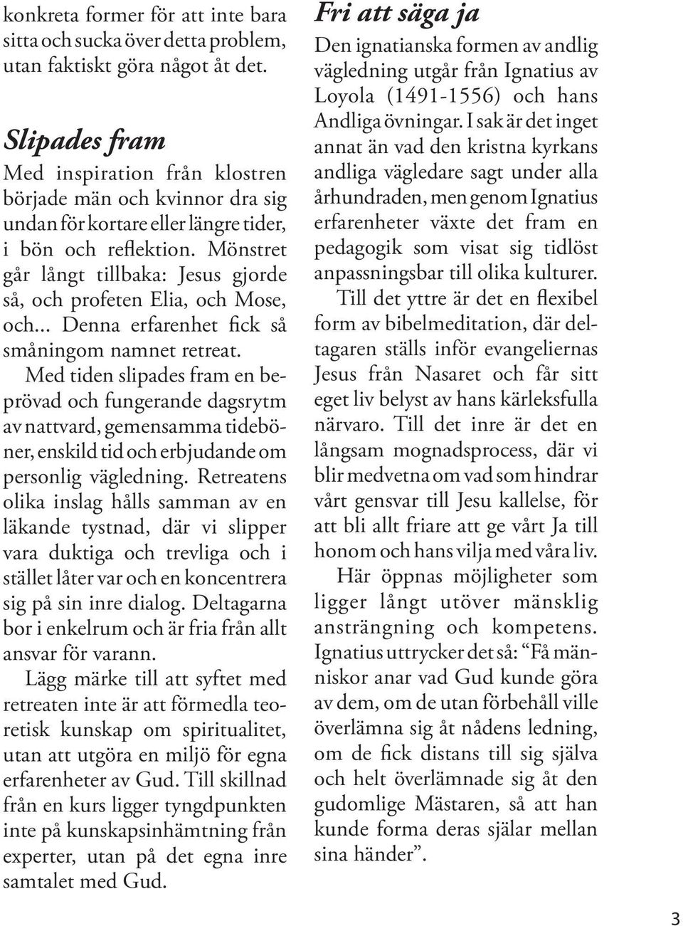 Mönstret går långt tillbaka: Jesus gjorde så, och profeten Elia, och Mose, och... Denna erfarenhet fick så småningom namnet retreat.