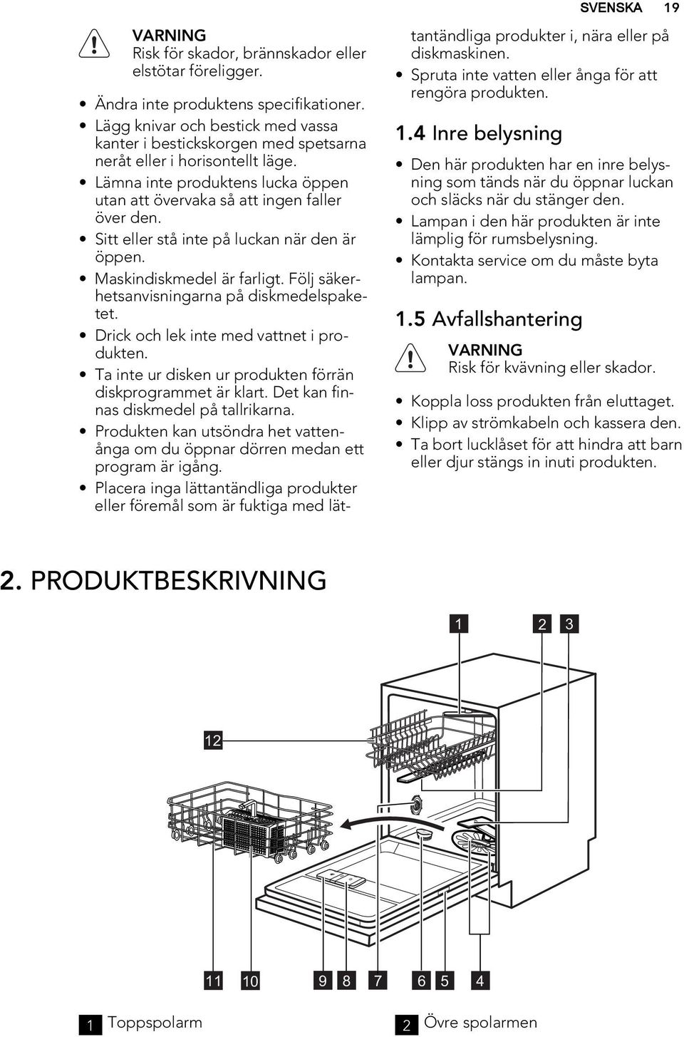 Sitt eller stå inte på luckan när den är öppen. Maskindiskmedel är farligt. Följ säkerhetsanvisningarna på diskmedelspaketet. Drick och lek inte med vattnet i produkten.