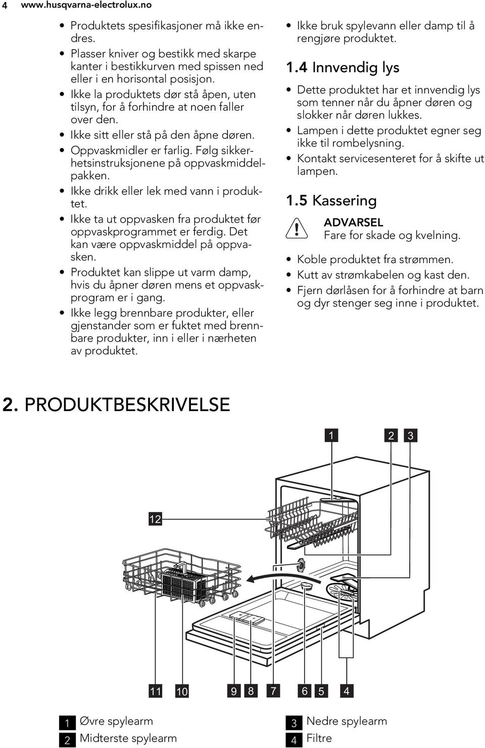 Følg sikkerhetsinstruksjonene på oppvaskmiddelpakken. Ikke drikk eller lek med vann i produktet. Ikke ta ut oppvasken fra produktet før oppvaskprogrammet er ferdig.