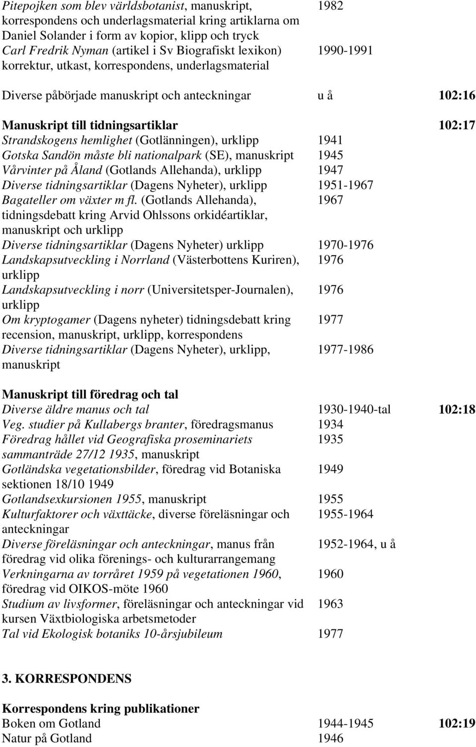 Gotska Sandön måste bli nationalpark (SE), manuskript 1945 Vårvinter på Åland (Gotlands Allehanda), urklipp 1947 Diverse tidningsartiklar (Dagens Nyheter), urklipp 1951-1967 Bagateller om växter m fl.