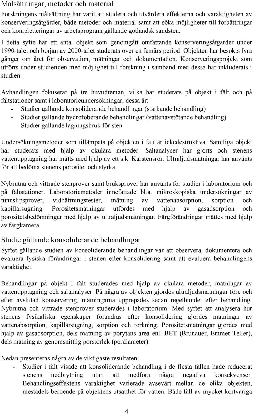 I detta syfte har ett antal objekt som genomgått omfattande konserveringsåtgärder under 1990-talet och början av 2000-talet studerats över en femårs period.