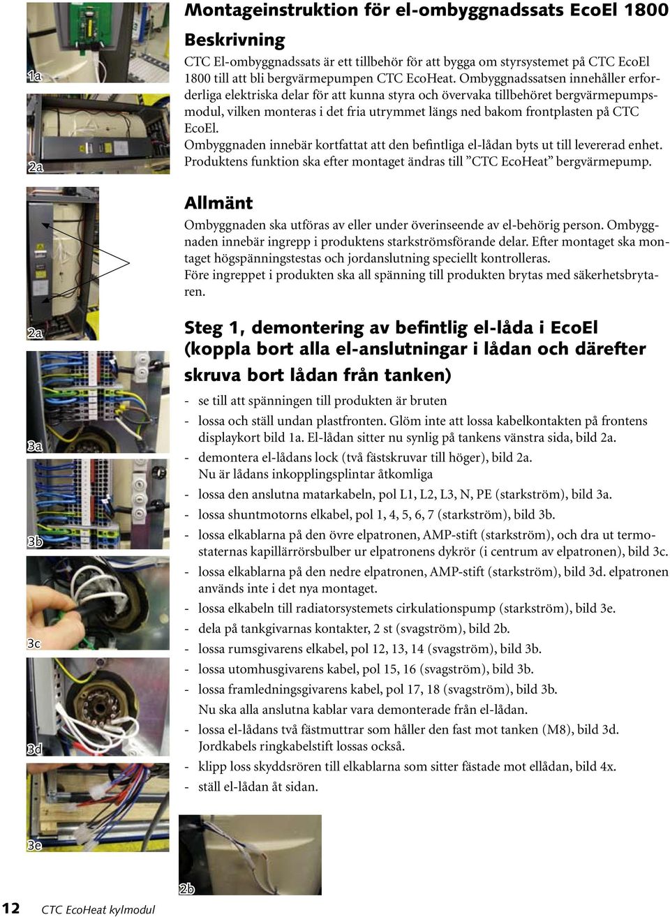 EcoEl. Ombyggnaden innebär kortfattat att den befintliga el-lådan byts ut till levererad enhet. Produktens funktion ska efter montaget ändras till CTC EcoHeat bergvärmepump.