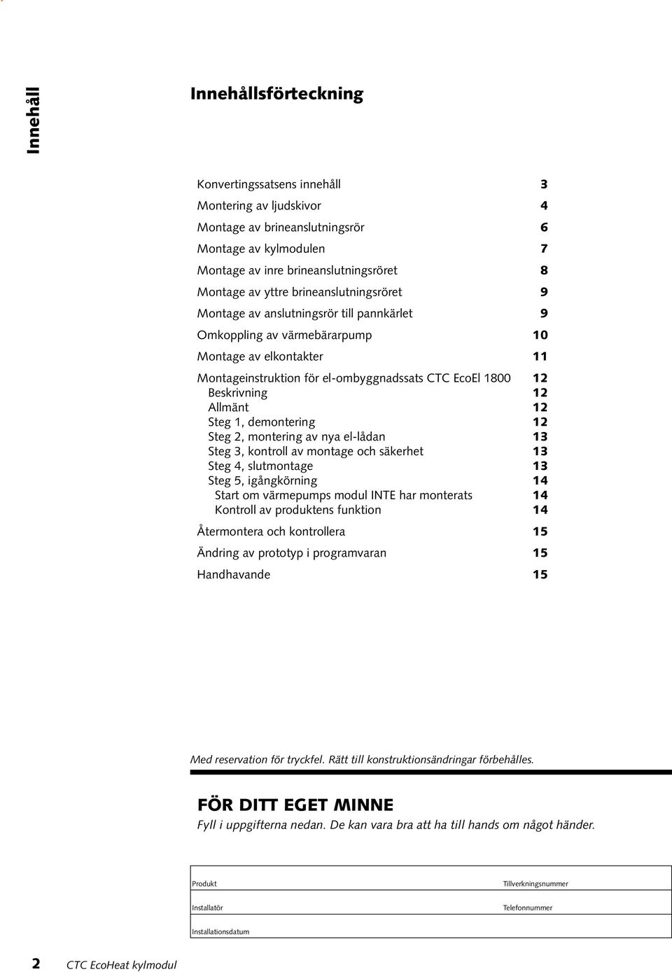 Allmänt 12 Steg 1, demontering Steg 2, montering av nya el-lådan 3 Steg 3, kontroll av montage och säkerhet 13 Steg 4, slutmontage 13 Steg 5, igångkörning 4 Start om värmepumps modul INTE har