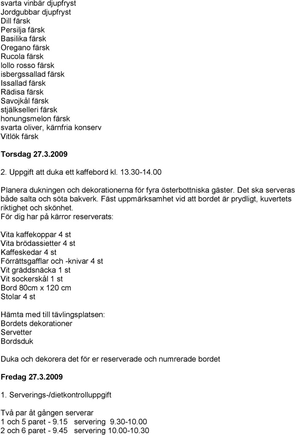 00 Planera dukningen och dekorationerna för fyra österbottniska gäster. Det ska serveras både salta och söta bakverk. Fäst uppmärksamhet vid att bordet är prydligt, kuvertets riktighet och skönhet.