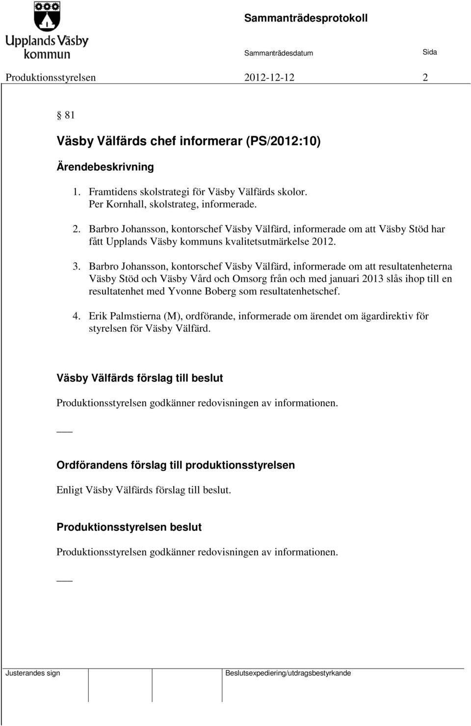 Yvonne Boberg som resultatenhetschef. 4. Erik Palmstierna (M), ordförande, informerade om ärendet om ägardirektiv för styrelsen för Väsby Välfärd.