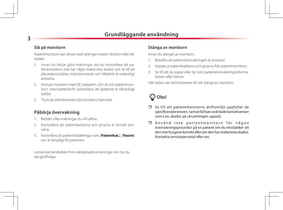 Ansluta monitorn med DC-adaptern. Om du kör patientmonitorn med batteridrift, kontrollera att batteriet är tillräckligt laddat. Tryck på strömbrytaren på monitorns framsida.