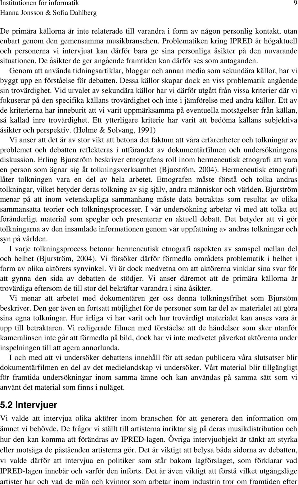 De åsikter de ger angående framtiden kan därför ses som antaganden. Genom att använda tidningsartiklar, bloggar och annan media som sekundära källor, har vi byggt upp en förståelse för debatten.