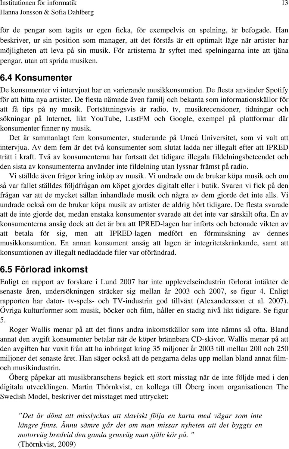 För artisterna är syftet med spelningarna inte att tjäna pengar, utan att sprida musiken. 6.4 Konsumenter De konsumenter vi intervjuat har en varierande musikkonsumtion.