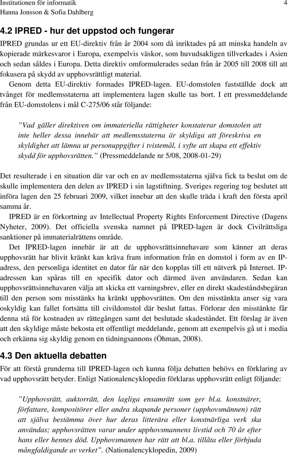 Genom detta EU-direktiv formades IPRED-lagen. EU-domstolen fastställde dock att tvånget för medlemsstaterna att implementera lagen skulle tas bort.