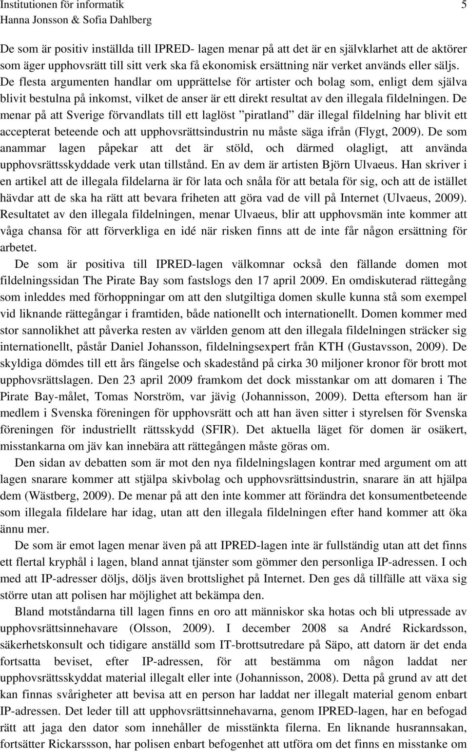 De menar på att Sverige förvandlats till ett laglöst piratland där illegal fildelning har blivit ett accepterat beteende och att upphovsrättsindustrin nu måste säga ifrån (Flygt, 2009).