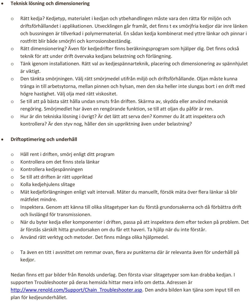 En sådan kedja kmbinerat med yttre länkar ch pinnar i rstfritt blir både smörjfri ch krrsinsbeständig. Rätt dimensinering? Även för kedjedrifter finns beräkningsprgram sm hjälper dig.