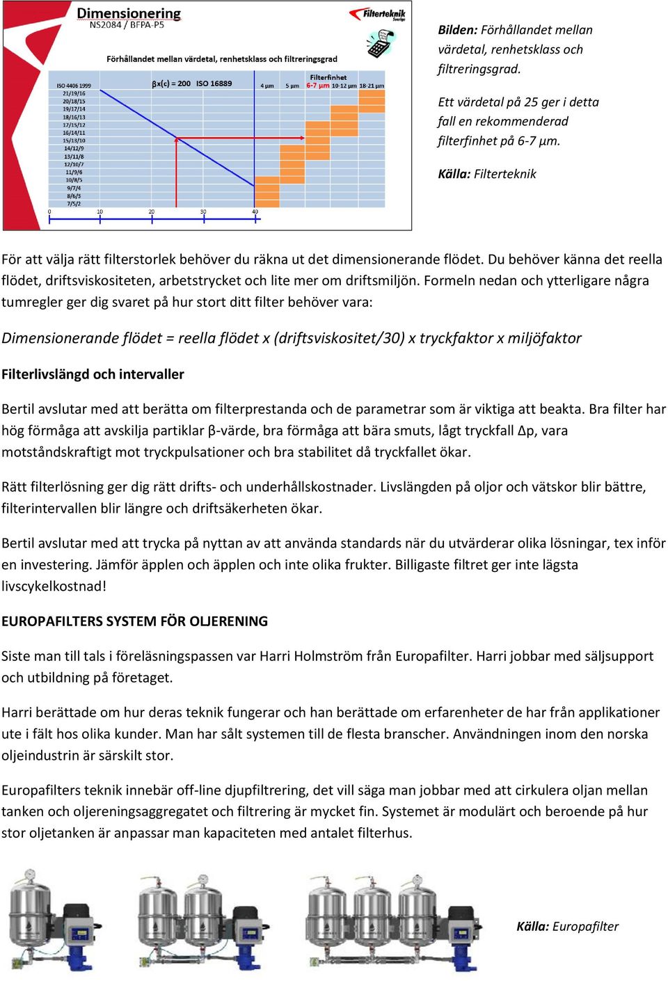 Frmeln nedan ch ytterligare några tumregler ger dig svaret på hur strt ditt filter behöver vara: Dimensinerande flödet = reella flödet x (driftsvisksitet/30) x tryckfaktr x miljöfaktr Filterlivslängd