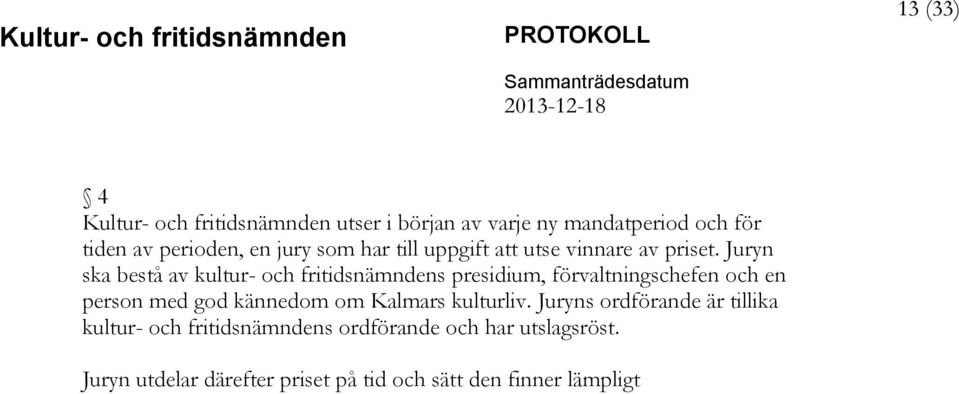 Juryn ska bestå av kultur- och fritidsnämndens presidium, förvaltningschefen och en person med god kännedom om