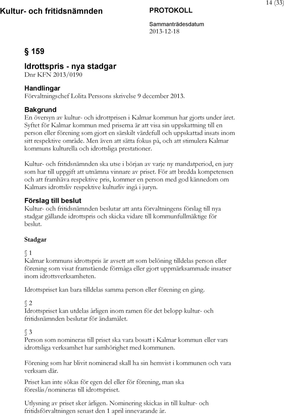 Syftet för Kalmar kommun med priserna är att visa sin uppskattning till en person eller förening som gjort en särskilt värdefull och uppskattad insats inom sitt respektive område.