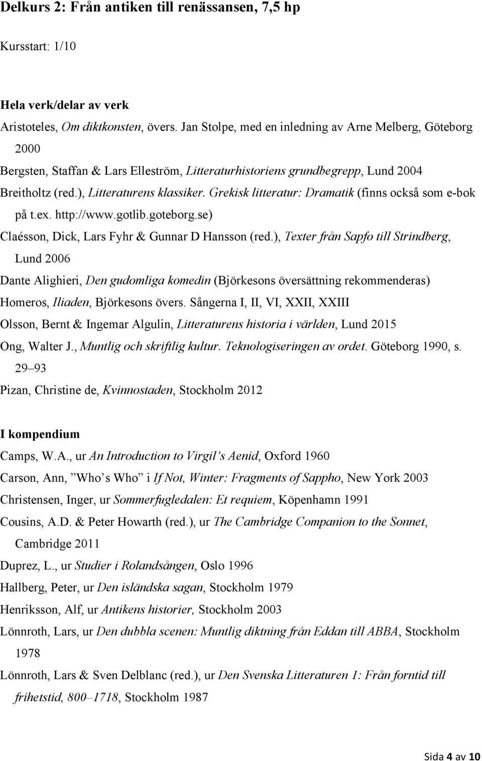 Grekisk litteratur: Dramatik (finns också som e-bok på t.ex. http://www.gotlib.goteborg.se) Claésson, Dick, Lars Fyhr & Gunnar D Hansson (red.