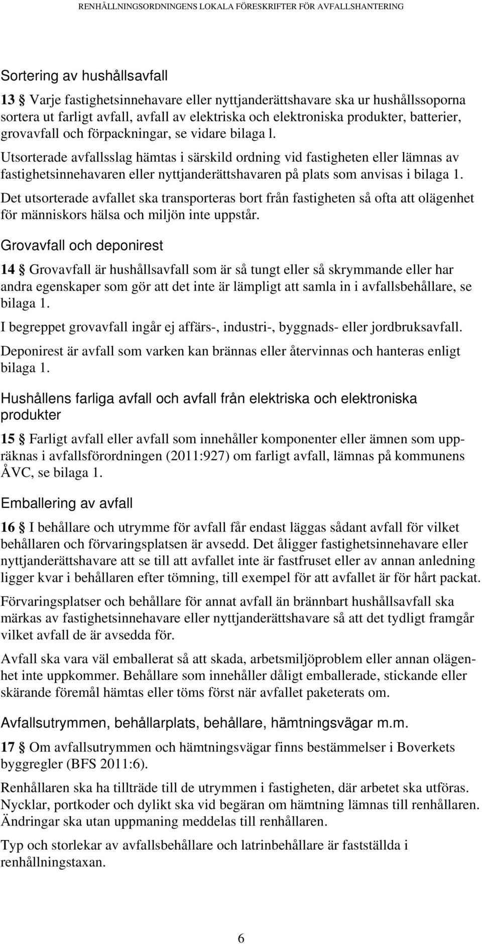 Utsorterade avfallsslag hämtas i särskild ordning vid fastigheten eller lämnas av fastighetsinnehavaren eller nyttjanderättshavaren på plats som anvisas i bilaga 1.