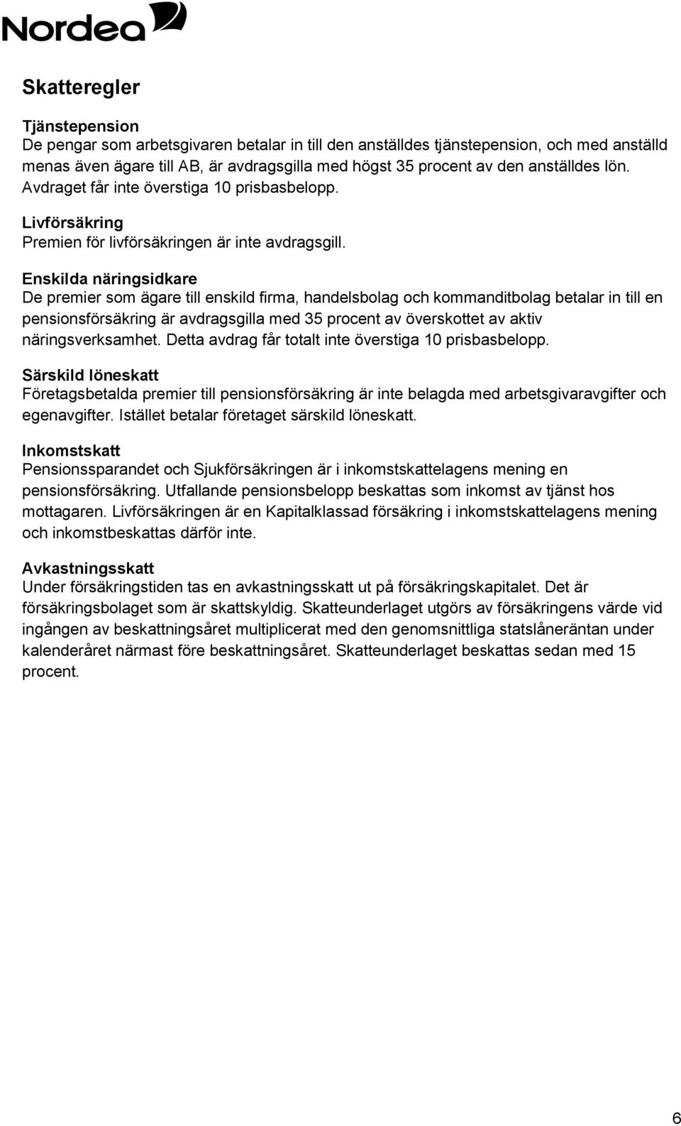 Enskilda näringsidkare De premier som ägare till enskild firma, handelsbolag och kommanditbolag betalar in till en pensionsförsäkring är avdragsgilla med 35 procent av överskottet av aktiv