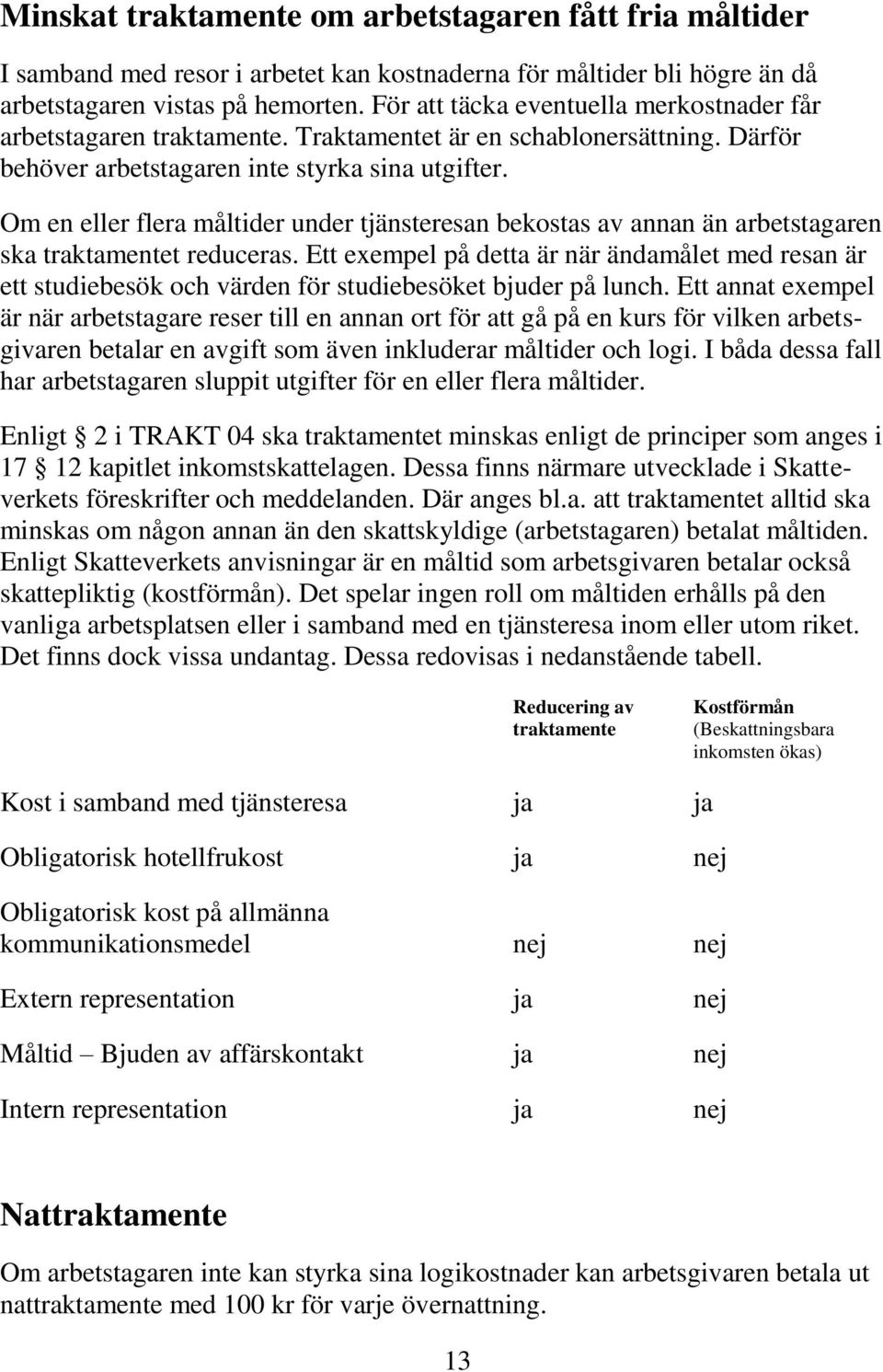 Om en eller flera måltider under tjänsteresan bekostas av annan än arbetstagaren ska traktamentet reduceras.