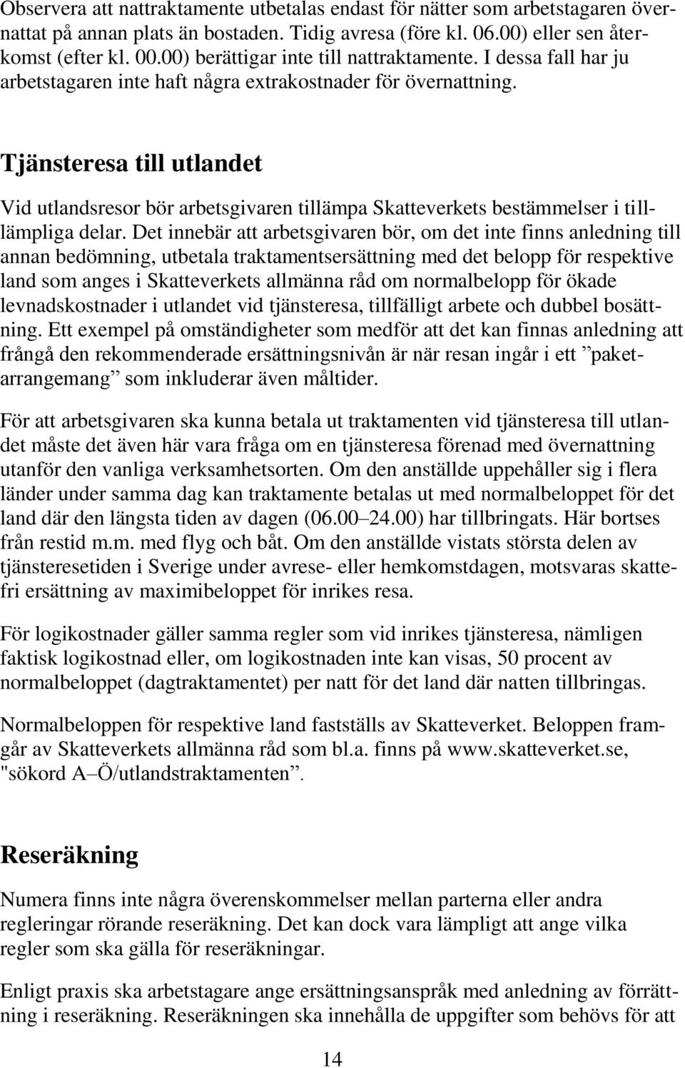 Tjänsteresa till utlandet Vid utlandsresor bör arbetsgivaren tillämpa Skatteverkets bestämmelser i tilllämpliga delar.