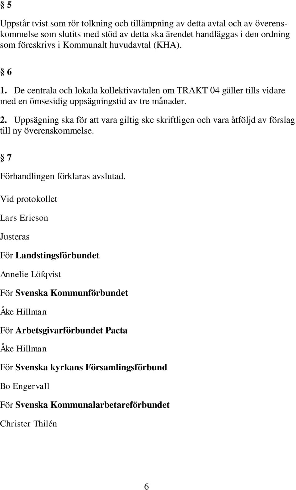 Uppsägning ska för att vara giltig ske skriftligen och vara åtföljd av förslag till ny överenskommelse. 7 Förhandlingen förklaras avslutad.