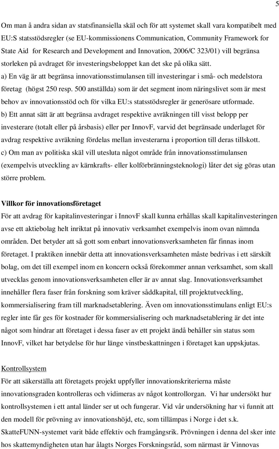 a) En väg är att begränsa innovationsstimulansen till investeringar i små- och medelstora företag (högst 250 resp.