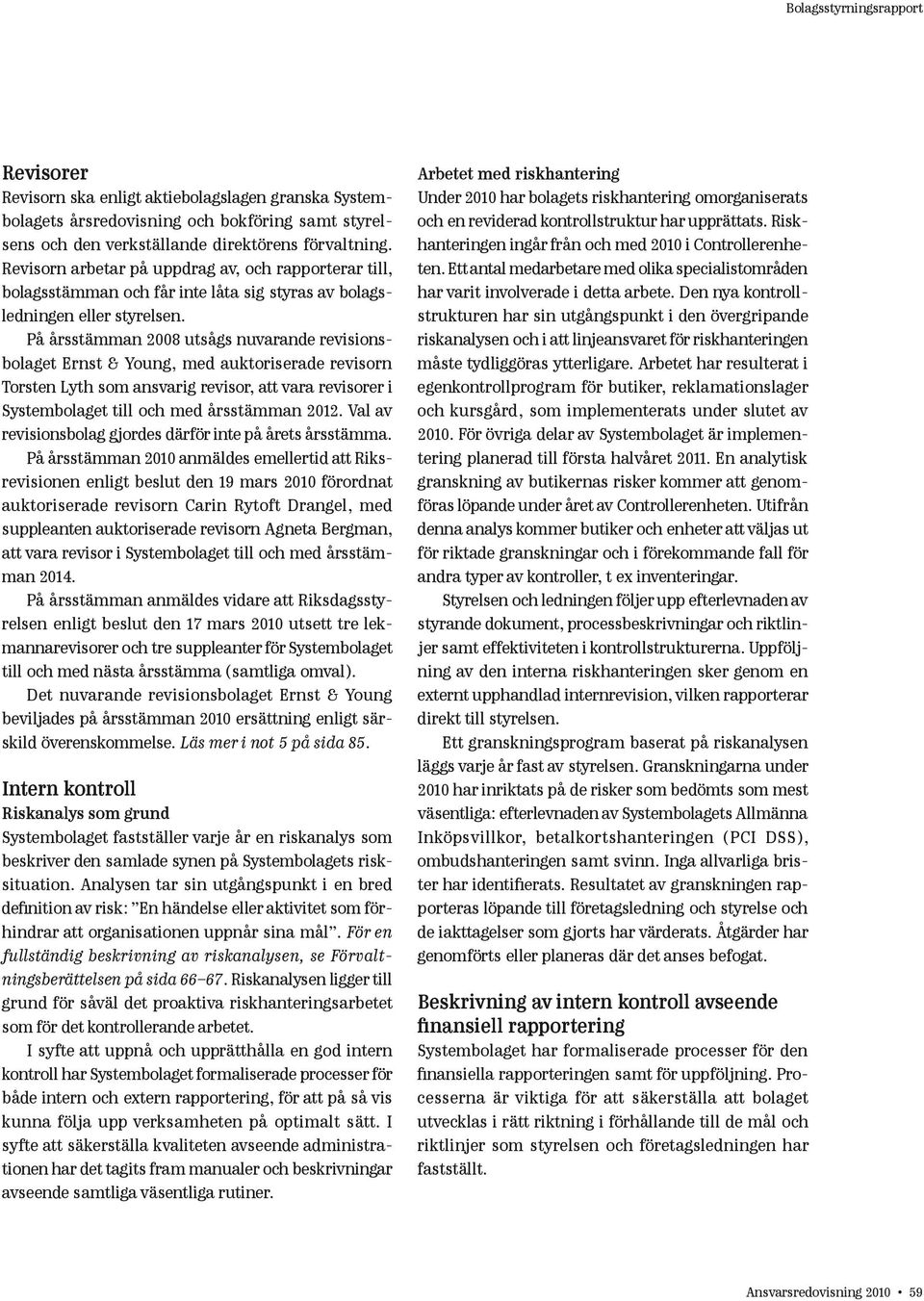 På årsstämman 2008 utsågs nuvarande revisionsbolaget Ernst & Young, med auktoriserade revisorn Torsten Lyth som ansvarig revisor, att vara revisorer i Systembolaget till och med årsstämman 2012.