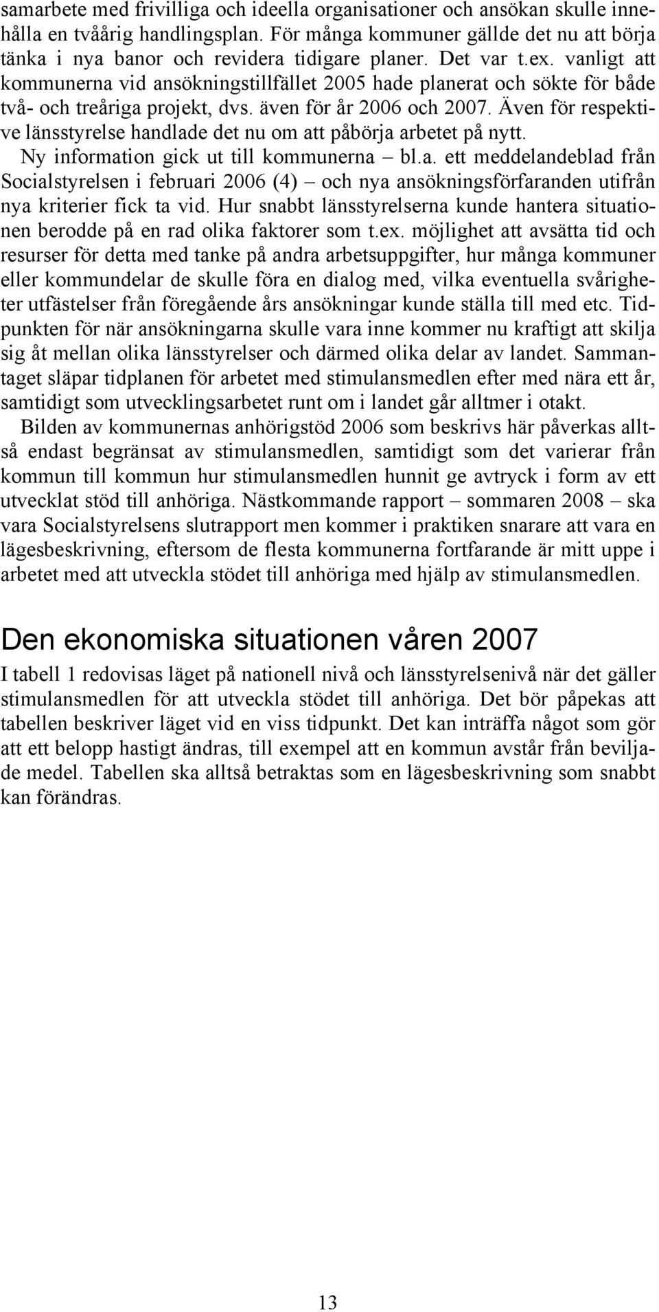 Även för respektive länsstyrelse handlade det nu om att påbörja arbetet på nytt. Ny information gick ut till kommunerna bl.a. ett meddelandeblad från Socialstyrelsen i februari 2006 (4) och nya ansökningsförfaranden utifrån nya kriterier fick ta vid.