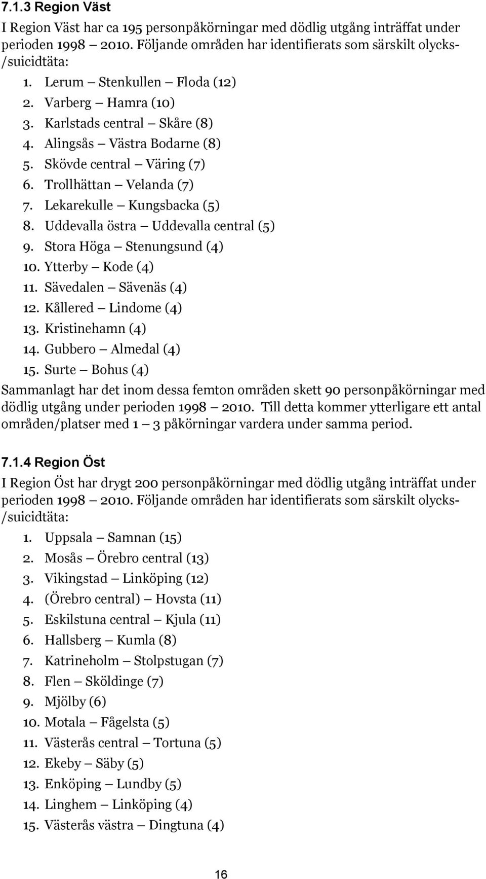 Uddevalla östra Uddevalla central (5) 9. Stora Höga Stenungsund (4) 10. Ytterby Kode (4) 11. Sävedalen Sävenäs (4) 12. Kållered Lindome (4) 13. Kristinehamn (4) 14. Gubbero Almedal (4) 15.