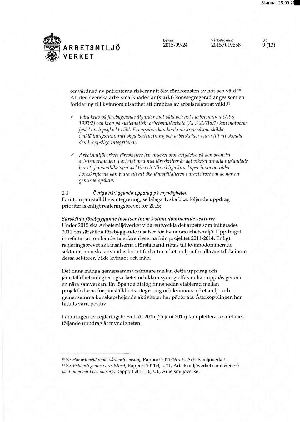 ~/ Våra krav påförebyggande åtgärder mot våld och hot i arbetsmiljön (AFS 1993:2) och krav på systematiskt arbetsmiljöarbete (AFS 2001:01) kan nzotverka fysiskt och psykiskt våld.