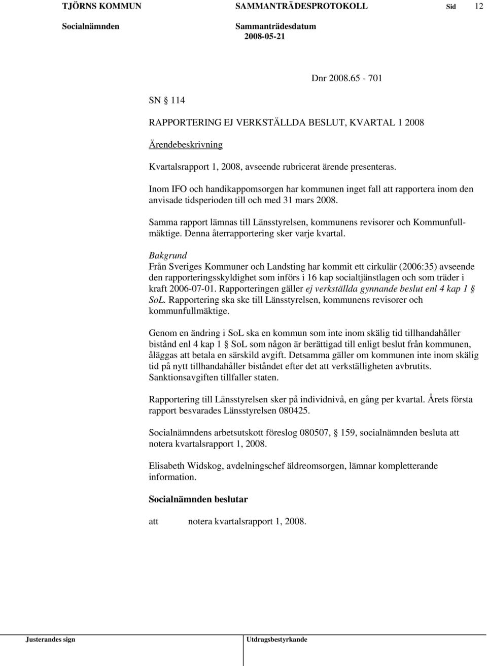 Samma rapport lämnas till Länsstyrelsen, kommunens revisorer och Kommunfullmäktige. Denna återrapportering sker varje kvartal.