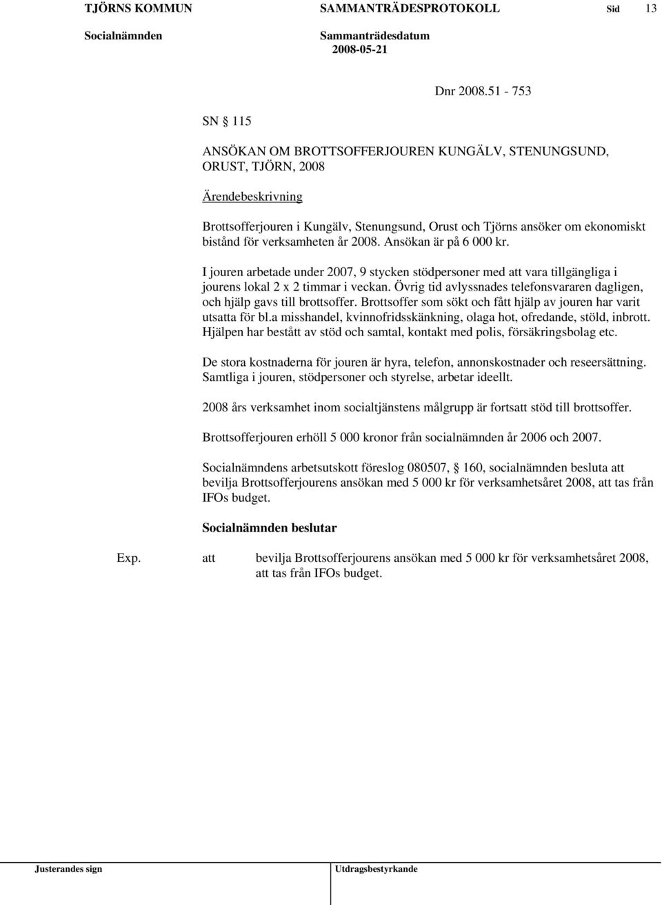 Ansökan är på 6 000 kr. I jouren arbetade under 2007, 9 stycken stödpersoner med vara tillgängliga i jourens lokal 2 x 2 timmar i veckan.