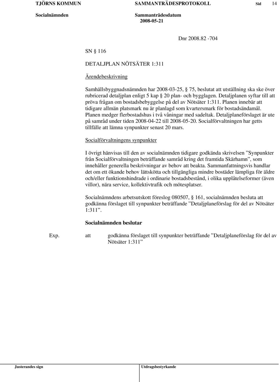 Planen medger flerbostadshus i två våningar med sadeltak. Detaljplaneförslaget är ute på samråd under tiden 2008-04-22 till 2008-05-20.