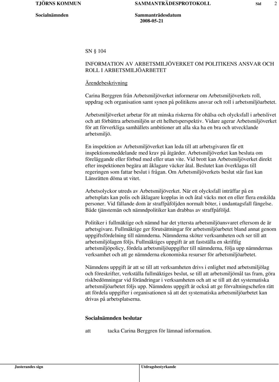 Arbetsmiljöverket arbetar för minska riskerna för ohälsa och olycksfall i arbetslivet och förbättra arbetsmiljön ur ett helhetsperspektiv.