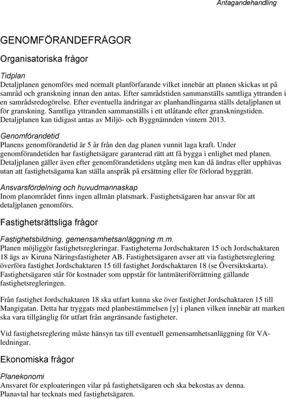 Samtliga yttranden sammanställs i ett utlåtande efter granskningstiden. Detaljplanen kan tidigast antas av Miljö- och Byggnämnden vintern 2013.