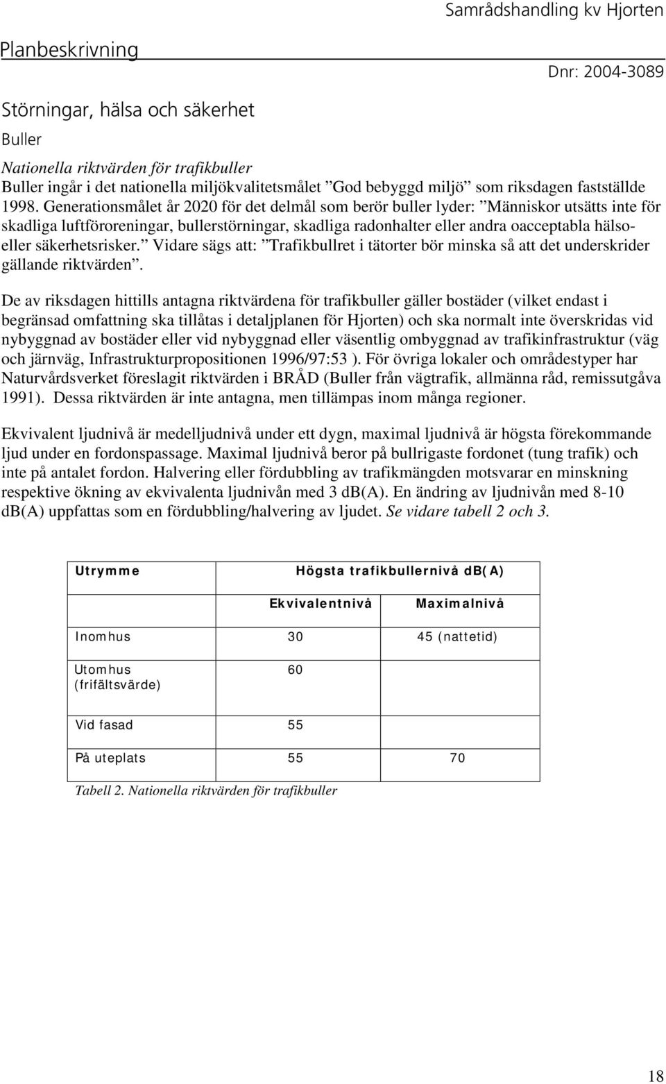 säkerhetsrisker. Vidare sägs att: Trafikbullret i tätorter bör minska så att det underskrider gällande riktvärden.