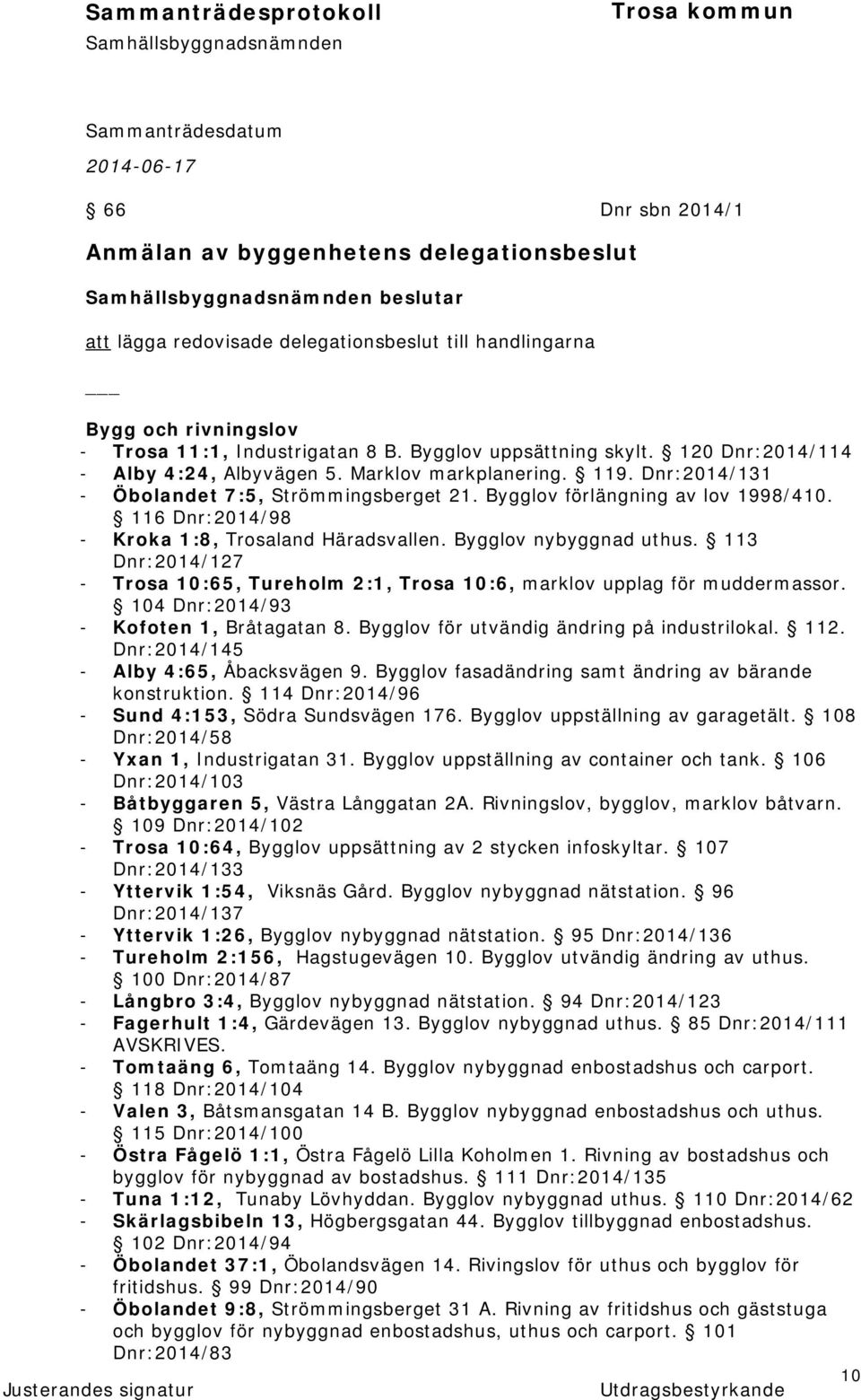 116 Dnr:2014/98 - Kroka 1:8, Trosaland Häradsvallen. Bygglov nybyggnad uthus. 113 Dnr:2014/127 - Trosa 10:65, Tureholm 2:1, Trosa 10:6, marklov upplag för muddermassor.