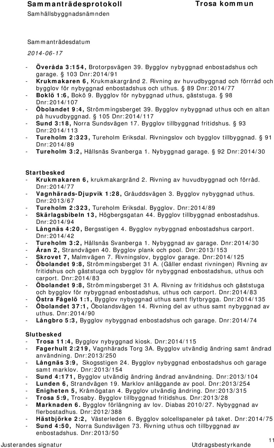 98 Dnr:2014/107 - Öbolandet 9:4, Strömmingsberget 39. Bygglov nybyggnad uthus och en altan på huvudbyggnad. 105 Dnr:2014/117 - Sund 3:18, Norra Sundsvägen 17. Bygglov tillbyggnad fritidshus.