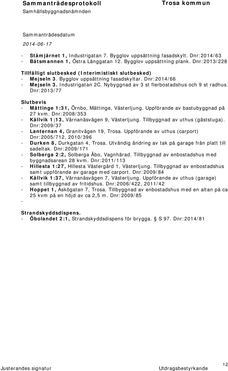 Nybyggnad av 3 st flerbostadshus och 9 st radhus. Dnr:2013/77 Slutbevis - Mättinge 1:31, Örnbo, Mättinge, Västerljung. Uppförande av bastubyggnad på 27 kvm.