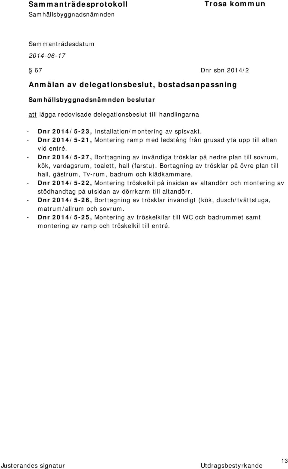 - Dnr 2014/5-27, Borttagning av invändiga trösklar på nedre plan till sovrum, kök, vardagsrum, toalett, hall (farstu).